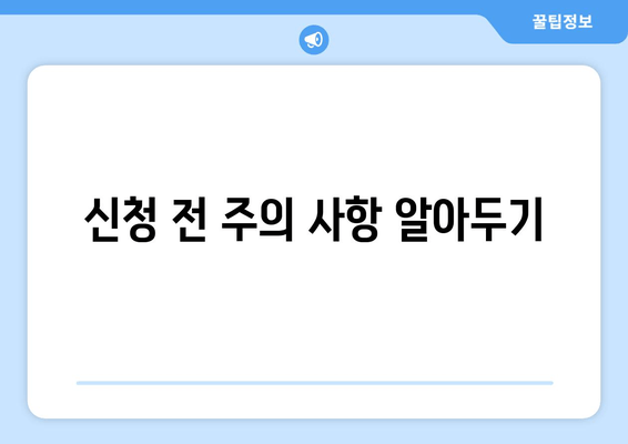 신청 전 주의 사항 알아두기