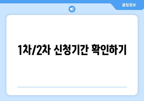 1차/2차 신청기간 확인하기