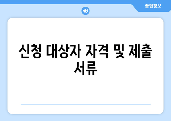 신청 대상자 자격 및 제출 서류