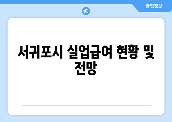 서귀포시 실업급여 현황 및 전망