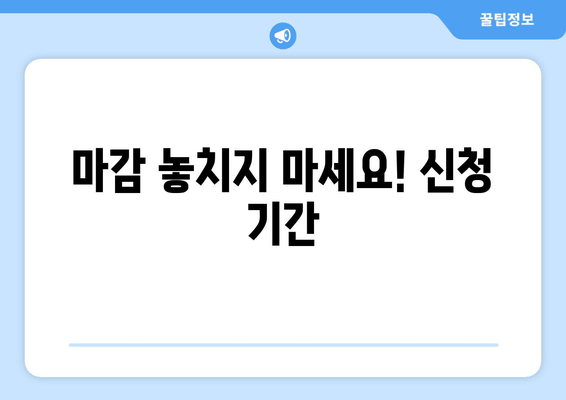 마감 놓치지 마세요! 신청 기간