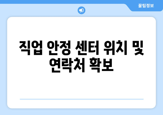 직업 안정 센터 위치 및 연락처 확보