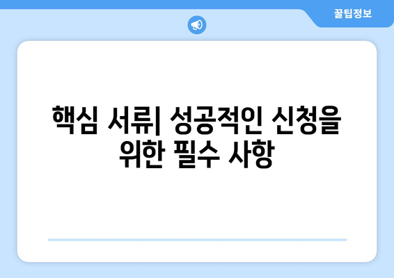 핵심 서류| 성공적인 신청을 위한 필수 사항