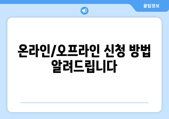 온라인/오프라인 신청 방법 알려드립니다