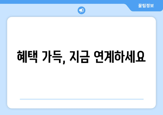 혜택 가득, 지금 연계하세요