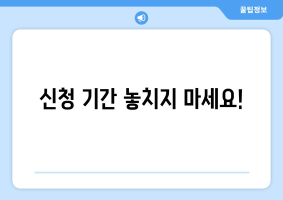 신청 기간 놓치지 마세요!