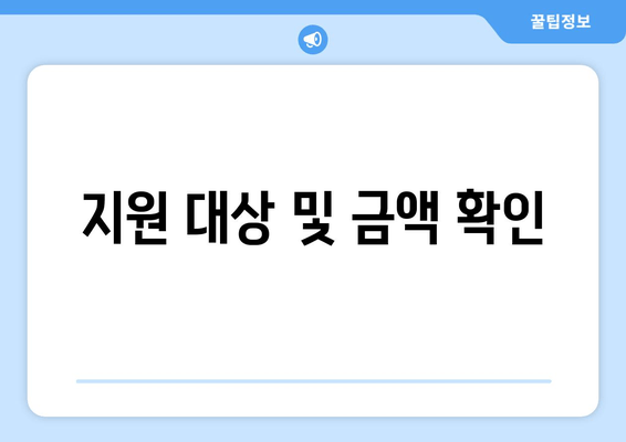 지원 대상 및 금액 확인