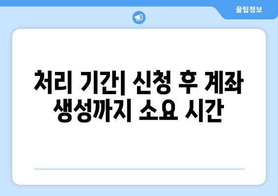 처리 기간| 신청 후 계좌 생성까지 소요 시간