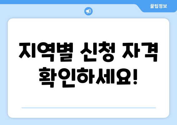 지역별 신청 자격 확인하세요!