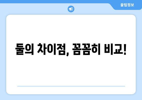 둘의 차이점, 꼼꼼히 비교!