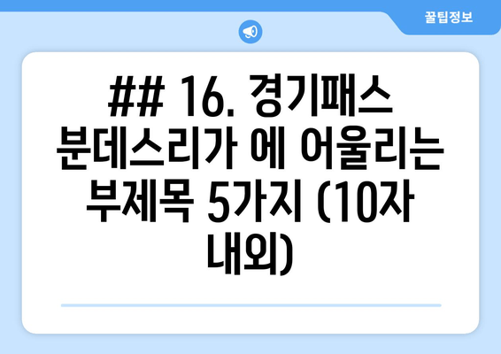 ## 16. 경기패스 분데스리가 에 어울리는 부제목 5가지 (10자 내외)