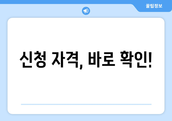 신청 자격, 바로 확인!