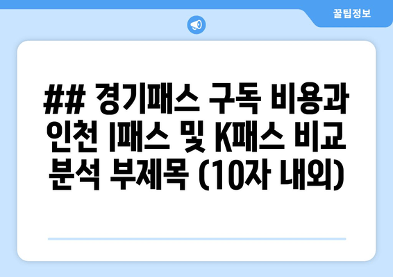 ## 경기패스 구독 비용과 인천 I패스 및 K패스 비교 분석 부제목 (10자 내외)