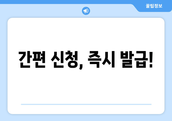 간편 신청, 즉시 발급!