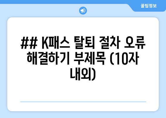 ## K패스 탈퇴 절차 오류 해결하기 부제목 (10자 내외)