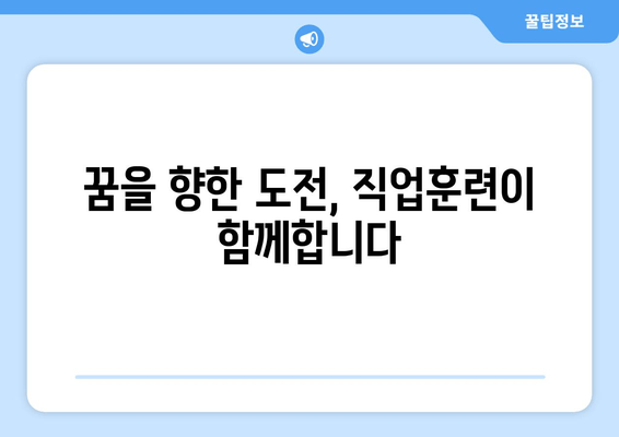 직업훈련 혜택 누리고, 미래 준비하세요! | 직업훈련 지원 프로그램, 교육 과정, 취업 지원 안내