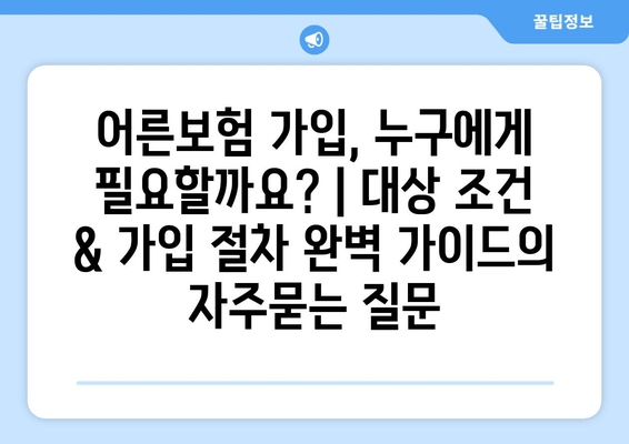 어른보험 가입, 누구에게 필요할까요? | 대상 조건 & 가입 절차 완벽 가이드