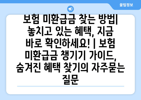 보험 미환급금 찾는 방법| 놓치고 있는 혜택, 지금 바로 확인하세요! | 보험 미환급금 챙기기 가이드, 숨겨진 혜택 찾기