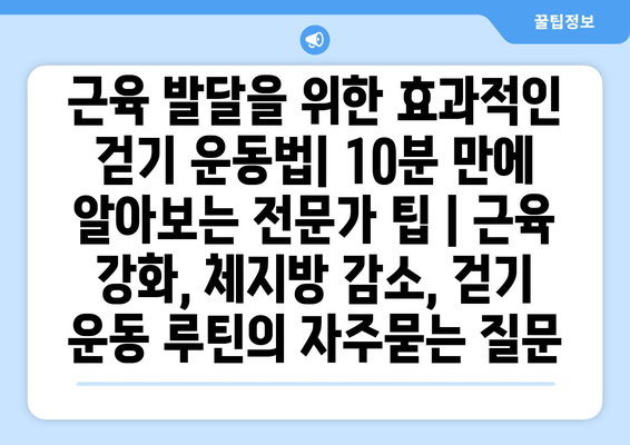 근육 발달을 위한 효과적인 걷기 운동법| 10분 만에 알아보는 전문가 팁 | 근육 강화, 체지방 감소, 걷기 운동 루틴