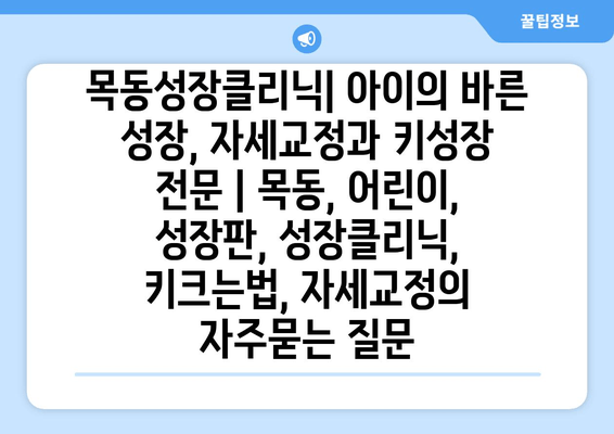 목동성장클리닉| 아이의 바른 성장, 자세교정과 키성장 전문 | 목동, 어린이, 성장판, 성장클리닉, 키크는법, 자세교정