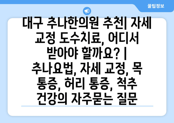 대구 추나한의원 추천| 자세 교정 도수치료, 어디서 받아야 할까요? | 추나요법, 자세 교정, 목 통증, 허리 통증, 척추 건강