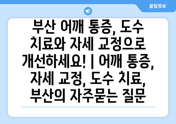 부산 어깨 통증, 도수 치료와 자세 교정으로 개선하세요! | 어깨 통증, 자세 교정, 도수 치료, 부산