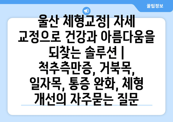 울산 체형교정| 자세 교정으로 건강과 아름다움을 되찾는 솔루션 | 척추측만증, 거북목, 일자목, 통증 완화, 체형 개선