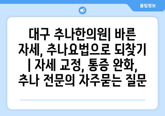 대구 추나한의원| 바른 자세, 추나요법으로 되찾기 | 자세 교정, 통증 완화, 추나 전문