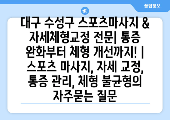 대구 수성구 스포츠마사지 & 자세체형교정 전문| 통증 완화부터 체형 개선까지! | 스포츠 마사지, 자세 교정, 통증 관리, 체형 불균형