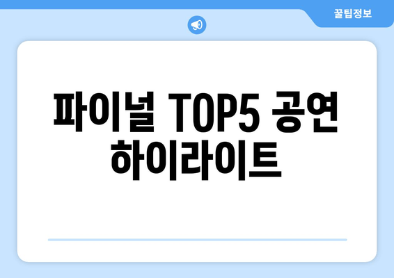 파이널 TOP5 공연 하이라이트