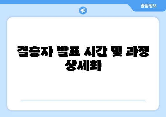 결승자 발표 시간 및 과정 상세화