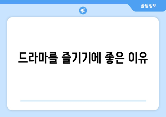 드라마를 즐기기에 좋은 이유