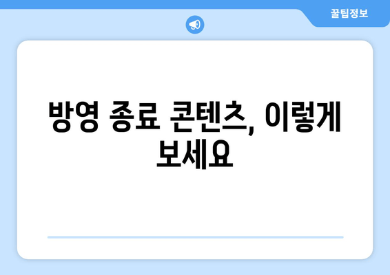 방영 종료 콘텐츠, 이렇게 보세요