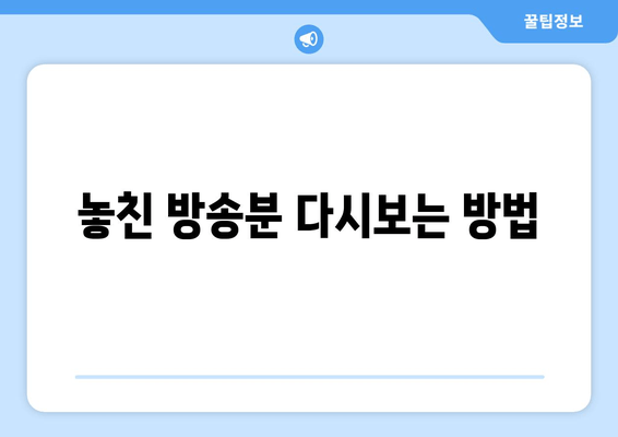 놓친 방송분 다시보는 방법