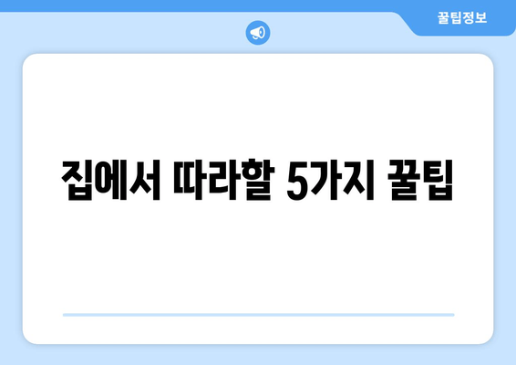 집에서 따라할 5가지 꿀팁