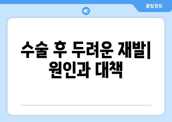 수술 후 두려운 재발| 원인과 대책