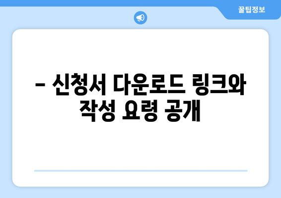 - 신청서 다운로드 링크와 작성 요령 공개