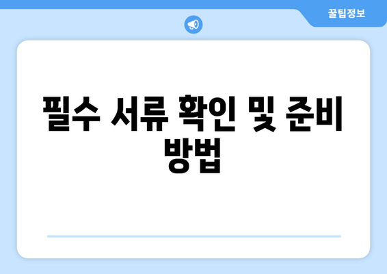 필수 서류 확인 및 준비 방법