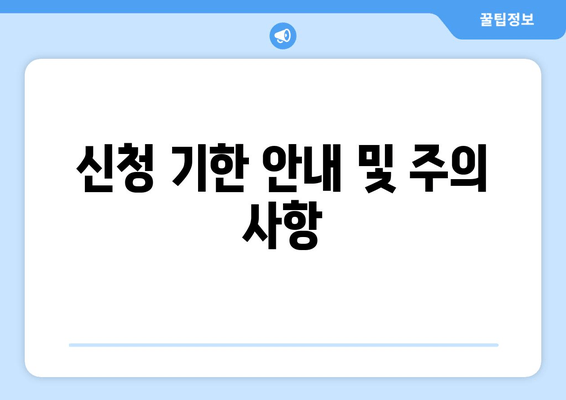 신청 기한 안내 및 주의 사항