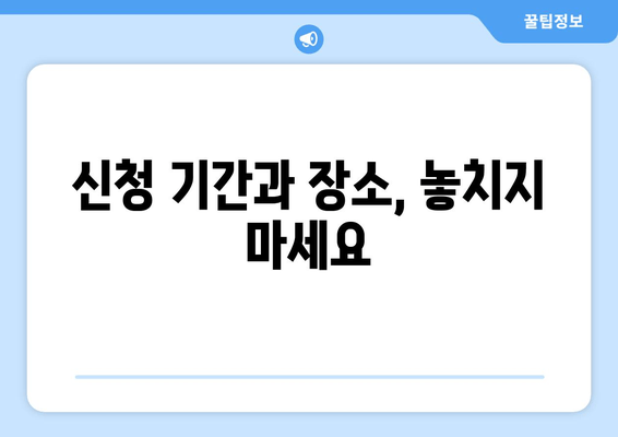 신청 기간과 장소, 놓치지 마세요