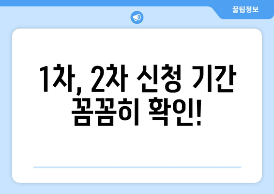 1차, 2차 신청 기간 꼼꼼히 확인!