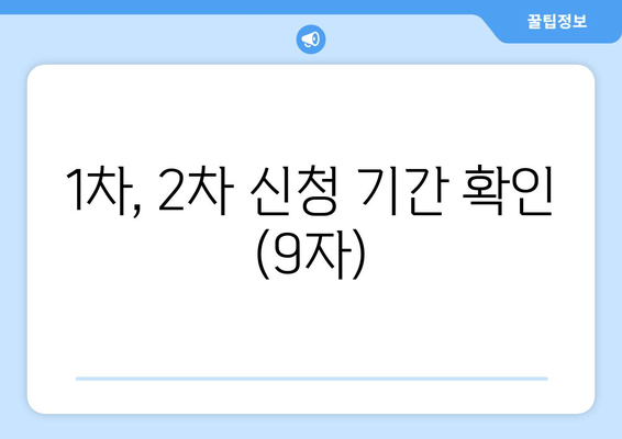 1차, 2차 신청 기간 확인 (9자)