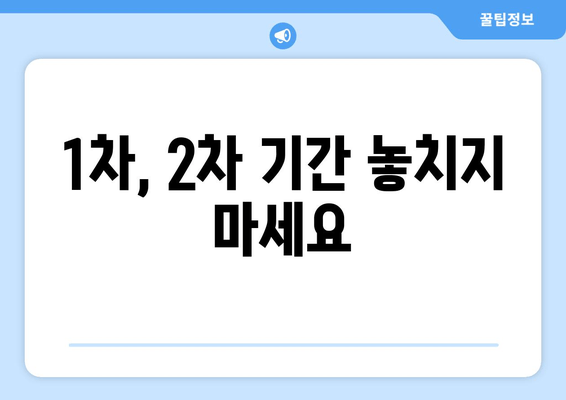 1차, 2차 기간 놓치지 마세요