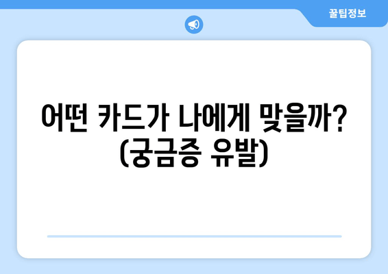 어떤 카드가 나에게 맞을까? (궁금증 유발)