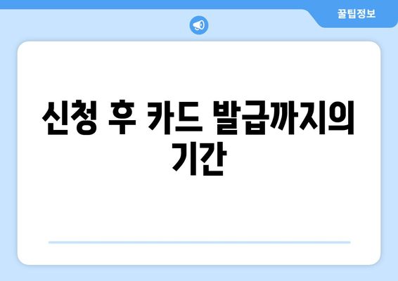 신청 후 카드 발급까지의 기간