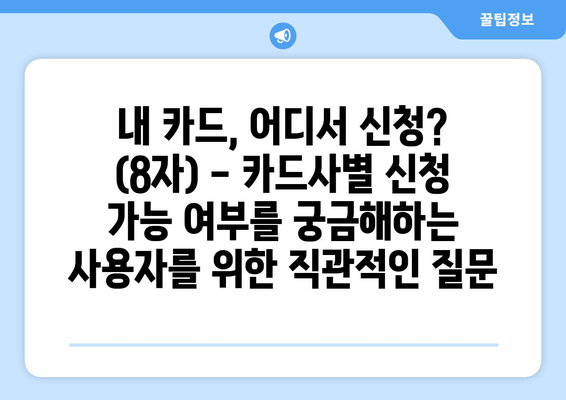 내 카드, 어디서 신청? (8자) - 카드사별 신청 가능 여부를 궁금해하는 사용자를 위한 직관적인 질문