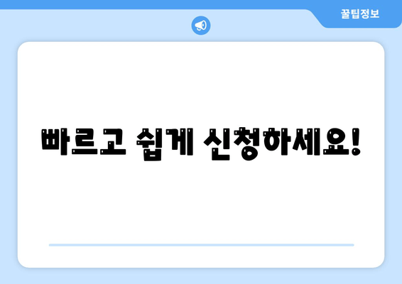 빠르고 쉽게 신청하세요!