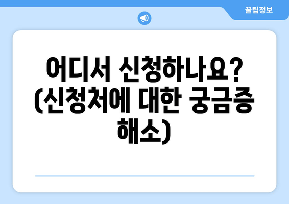 어디서 신청하나요? (신청처에 대한 궁금증 해소)