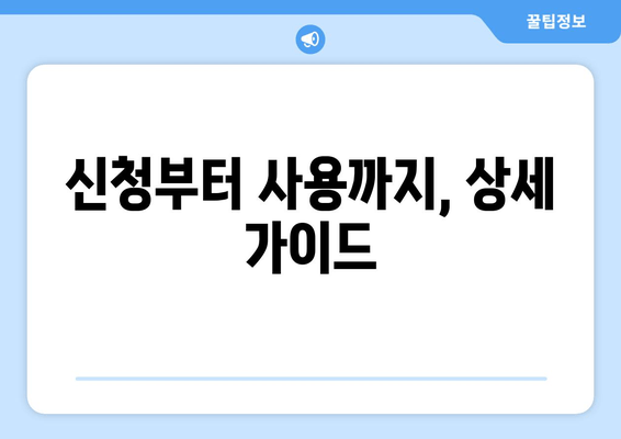 신청부터 사용까지, 상세 가이드