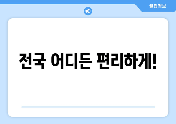 전국 어디든 편리하게!